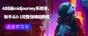 AI绘画midjourney系统课，新手从0-1完整保姆级教程副业资源库-时光-中创中赚-福缘-冒泡创业网实操副业项目教程和创业项目大全副业资源库