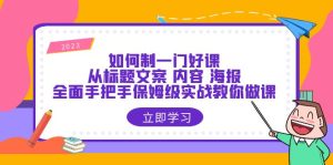 如何制一门·好课：从标题文案 内容 海报，全面手把手保姆级实战教你做课副业资源库-时光-中创中赚-福缘-冒泡创业网实操副业项目教程和创业项目大全副业资源库