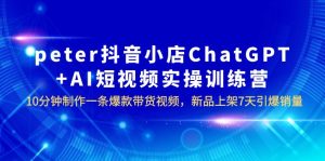 peter抖音小店ChatGPT+AI短视频实训 10分钟做一条爆款带货视频 7天引爆销量副业资源库-时光-中创中赚-福缘-冒泡创业网实操副业项目教程和创业项目大全副业资源库