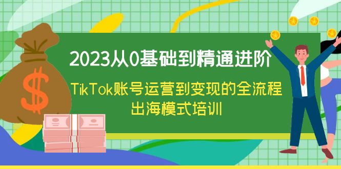 2023从0基础到精通进阶，TikTok账号运营到变现的全流程出海模式培训副业资源库-时光-中创中赚-福缘-冒泡创业网实操副业项目教程和创业项目大全副业资源库