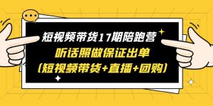 短视频带货17期陪跑营 听话照做保证出单（短视频带货+直播+团购）赠1-16期副业资源库-时光-中创中赚-福缘-冒泡创业网实操副业项目教程和创业项目大全副业资源库