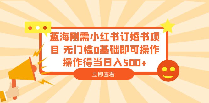 蓝海刚需小红书订婚书项目 无门槛0基础即可操作 操作得当日入500+副业资源库-时光-中创中赚-福缘-冒泡创业网实操副业项目教程和创业项目大全副业资源库