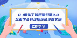 0-1带你了解巨量引擎2.0：全面学会升级版后台设置实操（56节视频课）副业资源库-时光-中创中赚-福缘-冒泡创业网实操副业项目教程和创业项目大全副业资源库