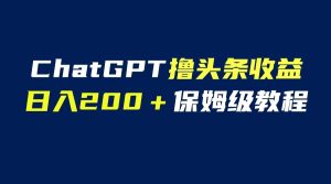 GPT解放双手撸头条收益，日入200保姆级教程，自媒体小白无脑操作副业资源库-时光-中创中赚-福缘-冒泡创业网实操副业项目教程和创业项目大全副业资源库