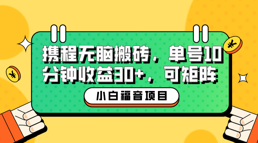 小白新手福音：携程无脑搬砖项目，单号操作10分钟收益30+，可矩阵可放大副业资源库-时光-中创中赚-福缘-冒泡创业网实操副业项目教程和创业项目大全副业资源库