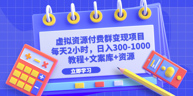 虚拟资源付费群变现项目：每天2小时，日入300-1000+（教程+文案库+资源）副业资源库-时光-中创中赚-福缘-冒泡创业网实操副业项目教程和创业项目大全副业资源库