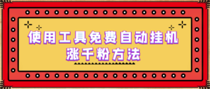 使用工具免费自动挂机涨千粉方法，详细实操演示！副业资源库-时光-中创中赚-福缘-冒泡创业网实操副业项目教程和创业项目大全副业资源库