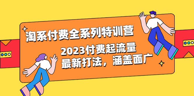 淘系付费全系列特训营：2023付费起流量最新打法，涵盖面广（30节）副业资源库-时光-中创中赚-福缘-冒泡创业网实操副业项目教程和创业项目大全副业资源库