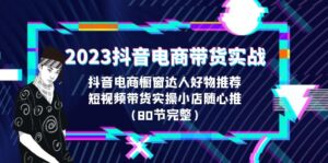 2023抖音电商带货实战，橱窗达人好物推荐，实操小店随心推（80节完整）副业资源库-时光-中创中赚-福缘-冒泡创业网实操副业项目教程和创业项目大全副业资源库