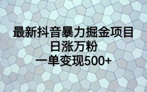 最新抖音暴力掘金项目，日涨万粉，一单变现500+副业资源库-时光-中创中赚-福缘-冒泡创业网实操副业项目教程和创业项目大全副业资源库