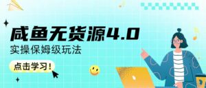 咸鱼无货源4.0实操保姆级玩法副业资源库-时光-中创中赚-福缘-冒泡创业网实操副业项目教程和创业项目大全副业资源库