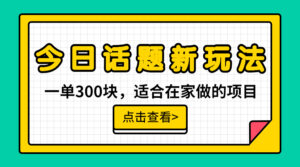 一单300块，今日话题全新玩法，无需剪辑配音，无脑搬运，接广告月入过万副业资源库-时光-中创中赚-福缘-冒泡创业网实操副业项目教程和创业项目大全副业资源库