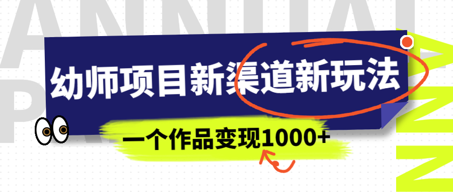 幼师项目新渠道新玩法，一个作品变现1000+，一部手机实现月入过万副业资源库-时光-中创中赚-福缘-冒泡创业网实操副业项目教程和创业项目大全副业资源库