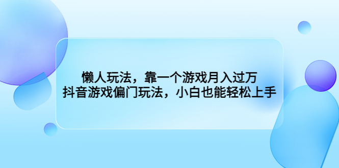 懒人玩法，靠一个游戏月入过万，抖音游戏偏门玩法，小白也能轻松上手副业资源库-时光-中创中赚-福缘-冒泡创业网实操副业项目教程和创业项目大全副业资源库