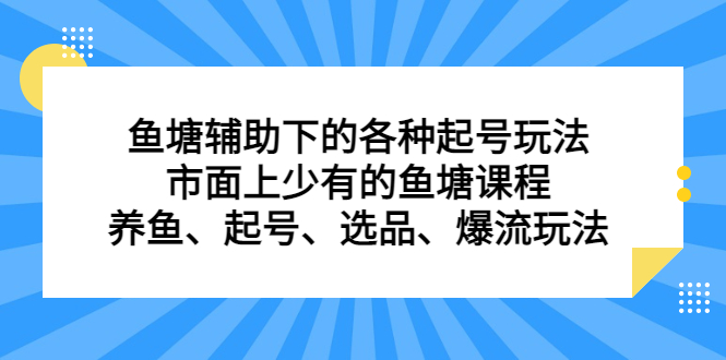 鱼塘 辅助下的各种起号玩法，市面上少有的鱼塘课程 养鱼 起号 选品 爆流…副业资源库-时光-中创中赚-福缘-冒泡创业网实操副业项目教程和创业项目大全副业资源库