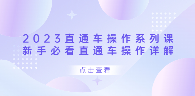 2023直通车操作 系列课，新手必看直通车操作详解副业资源库-时光-中创中赚-福缘-冒泡创业网实操副业项目教程和创业项目大全副业资源库