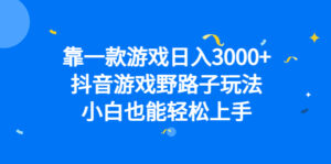 靠一款游戏日入3000+，抖音游戏野路子玩法，小白也能轻松上手副业资源库-时光-中创中赚-福缘-冒泡创业网实操副业项目教程和创业项目大全副业资源库