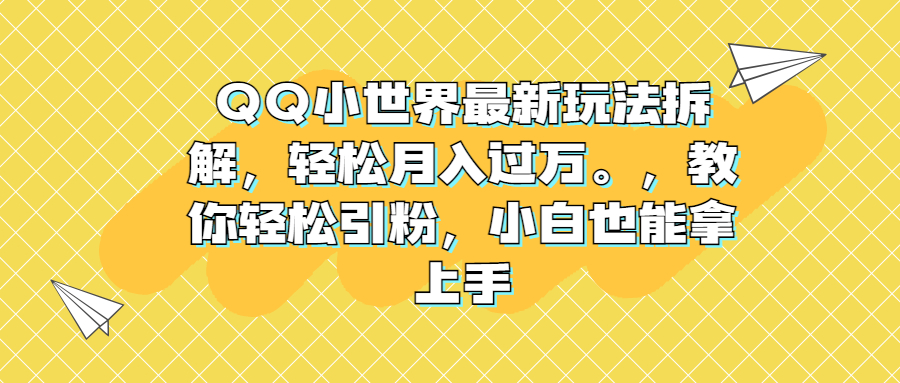 QQ小世界最新玩法拆解，轻松月入过万。教你轻松引粉，小白也能拿上手副业资源库-时光-中创中赚-福缘-冒泡创业网实操副业项目教程和创业项目大全副业资源库