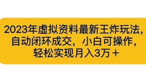 2023年虚拟资料最新王炸玩法，自动闭环成交，小白可操作，轻松实现月入3...副业资源库-时光-中创中赚-福缘-冒泡创业网实操副业项目教程和创业项目大全副业资源库