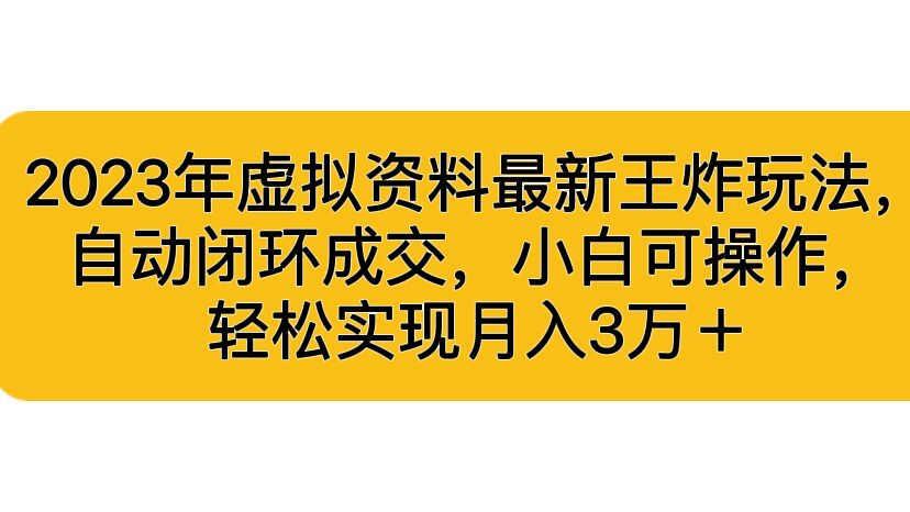 2023年虚拟资料最新王炸玩法，自动闭环成交，小白可操作，轻松实现月入3…副业资源库-时光-中创中赚-福缘-冒泡创业网实操副业项目教程和创业项目大全副业资源库