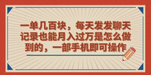 一单几百块，每天发发聊天记录也能月入过万是怎么做到的，一部手机即可操作副业资源库-时光-中创中赚-福缘-冒泡创业网实操副业项目教程和创业项目大全副业资源库