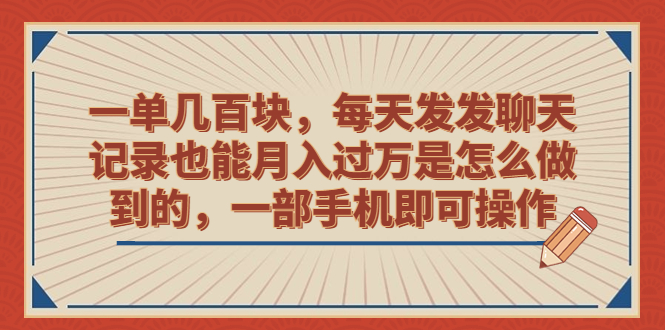 一单几百块，每天发发聊天记录也能月入过万是怎么做到的，一部手机即可操作副业资源库-时光-中创中赚-福缘-冒泡创业网实操副业项目教程和创业项目大全副业资源库