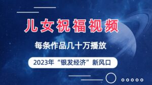 儿女祝福视频彻底爆火，一条作品几十万播放，2023年一定要抓住的新风口副业资源库-时光-中创中赚-福缘-冒泡创业网实操副业项目教程和创业项目大全副业资源库