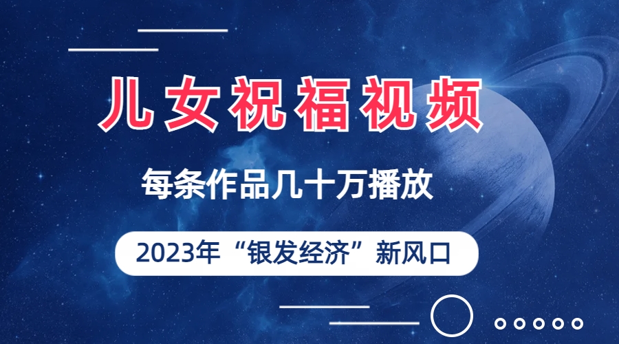 儿女祝福视频彻底爆火，一条作品几十万播放，2023年一定要抓住的新风口副业资源库-时光-中创中赚-福缘-冒泡创业网实操副业项目教程和创业项目大全副业资源库