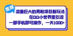 流量巨大的男粉项目新玩法，在QQ小世界里引流 一部手机即可操作，一天1000+副业资源库-时光-中创中赚-福缘-冒泡创业网实操副业项目教程和创业项目大全副业资源库