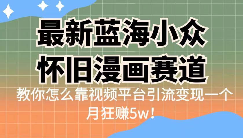 最新蓝海小众怀旧漫画赛道 高转化一单29.9 靠视频平台引流变现一个月狂赚5w副业资源库-时光-中创中赚-福缘-冒泡创业网实操副业项目教程和创业项目大全副业资源库