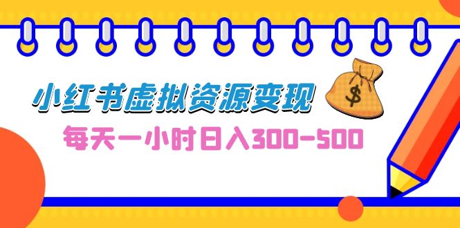 0成本副业项目，每天一小时日入300-500，小红书虚拟资源变现（教程+素材）副业资源库-时光-中创中赚-福缘-冒泡创业网实操副业项目教程和创业项目大全副业资源库