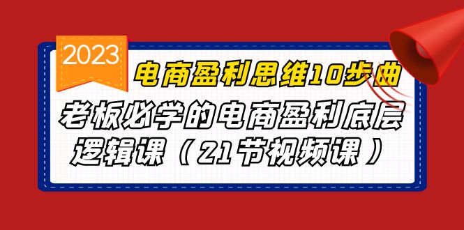 电商盈利-思维10步曲，老板必学的电商盈利底层逻辑课（21节视频课）副业资源库-时光-中创中赚-福缘-冒泡创业网实操副业项目教程和创业项目大全副业资源库