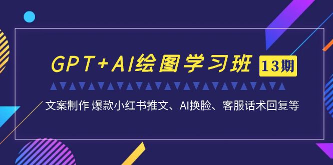 GPT+AI绘图学习班【第13期】 文案制作 爆款小红书推文、AI换脸、客服话术副业资源库-时光-中创中赚-福缘-冒泡创业网实操副业项目教程和创业项目大全副业资源库