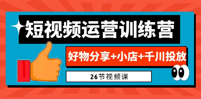 0基础短视频运营训练营：好物分享+小店+千川投放（26节视频课）副业资源库-时光-中创中赚-福缘-冒泡创业网实操副业项目教程和创业项目大全副业资源库