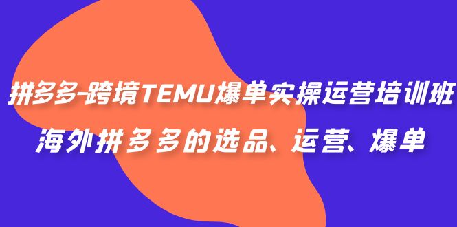 拼多多-跨境TEMU爆单实操运营培训班，海外拼多多的选品、运营、爆单副业资源库-时光-中创中赚-福缘-冒泡创业网实操副业项目教程和创业项目大全副业资源库