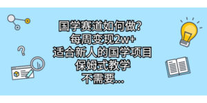 国学赛道如何做？每周变现2w+，适合新人的国学项目，保姆式教学，不需要...副业资源库-时光-中创中赚-福缘-冒泡创业网实操副业项目教程和创业项目大全副业资源库