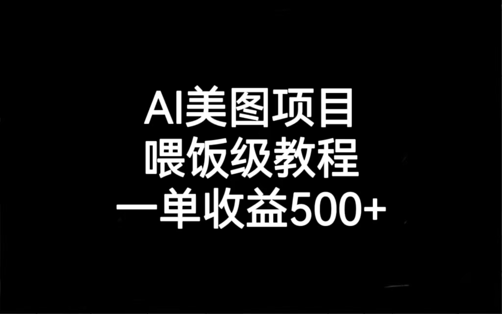 AI美图项目，喂饭级教程，一单收益500+副业资源库-时光-中创中赚-福缘-冒泡创业网实操副业项目教程和创业项目大全副业资源库