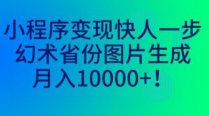 小程序变现快人一步，幻术省份图片生成，月入10000+！副业资源库-时光-中创中赚-福缘-冒泡创业网实操副业项目教程和创业项目大全副业资源库