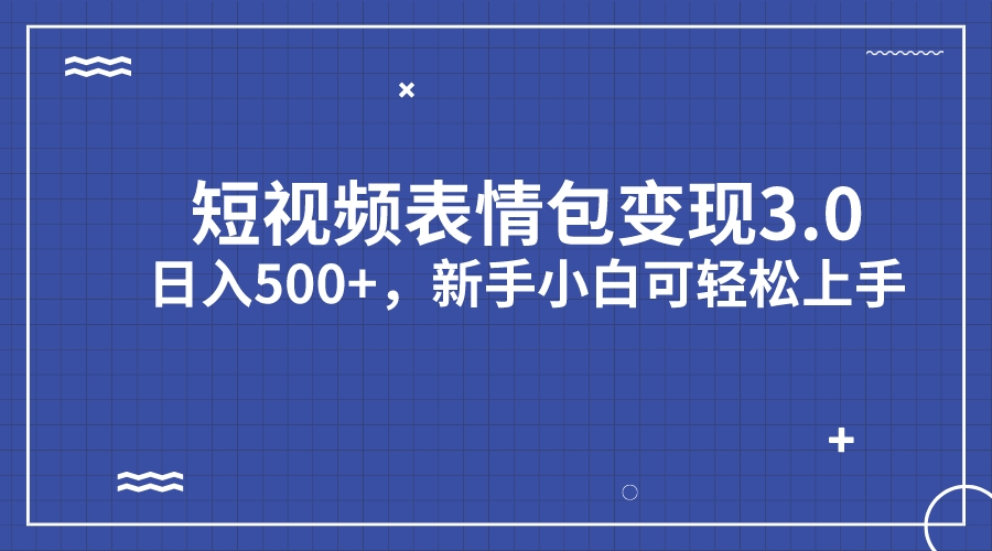 短视频表情包变现项目3.0，日入500+，新手小白轻松上手（教程+资料）副业资源库-时光-中创中赚-福缘-冒泡创业网实操副业项目教程和创业项目大全副业资源库