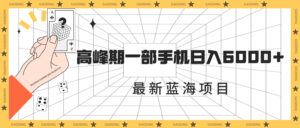 最新蓝海项目，一年2次爆发期，高峰期一部手机日入6000+（素材+课程）副业资源库-时光-中创中赚-福缘-冒泡创业网实操副业项目教程和创业项目大全副业资源库