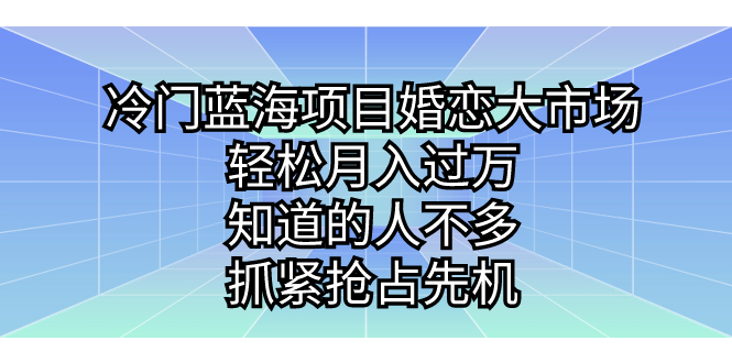 冷门蓝海项目婚恋大市场，轻松月入过万，知道的人不多，抓紧抢占先机。副业资源库-时光-中创中赚-福缘-冒泡创业网实操副业项目教程和创业项目大全副业资源库