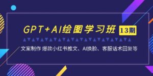 GPT+AI绘图学习班【13期更新】 文案制作 爆款小红书推文、AI换脸、客服话术副业资源库-时光-中创中赚-福缘-冒泡创业网实操副业项目教程和创业项目大全副业资源库