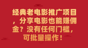 经典老电影推广项目，分享电影也能赚佣金？没有任何门槛，可批量操作！副业资源库-时光-中创中赚-福缘-冒泡创业网实操副业项目教程和创业项目大全副业资源库