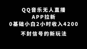 QQ音乐无人直播APP拉新，0基础小白2小时收入4200 不封号新玩法(附500G素材)副业资源库-时光-中创中赚-福缘-冒泡创业网实操副业项目教程和创业项目大全副业资源库