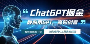 ChatGPT掘金，教你用GPT，高效创富！如何使用AI工具高效实践副业资源库-时光-中创中赚-福缘-冒泡创业网实操副业项目教程和创业项目大全副业资源库