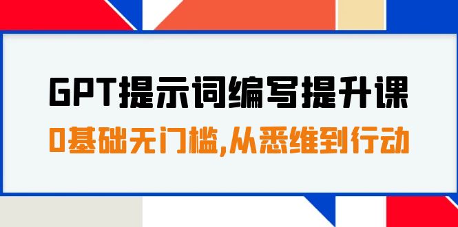 GPT提示词编写提升课，0基础无门槛，从悉维到行动，30天16个课时副业资源库-时光-中创中赚-福缘-冒泡创业网实操副业项目教程和创业项目大全副业资源库