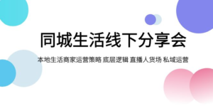 同城生活线下分享会，本地生活商家运营策略 底层逻辑 直播人货场 私域运营副业资源库-时光-中创中赚-福缘-冒泡创业网实操副业项目教程和创业项目大全副业资源库