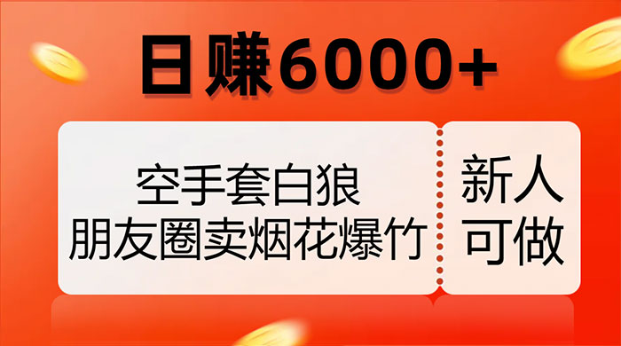 空手套白狼，朋友圈卖烟花爆竹，日赚 6000+（揭秘）