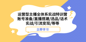 运营型主播全体系实战特训营 账号准备/直播搭建/选品/话术实战/引流变现/等 副业资源库-时光-中创中赚-福缘-冒泡创业网实操副业项目教程和创业项目大全副业资源库