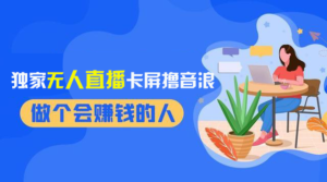 2024独家无人直播卡屏撸音浪，12月新出教程，收益稳定，无需看守 日入1000+副业资源库-时光-中创中赚-福缘-冒泡创业网实操副业项目教程和创业项目大全副业资源库